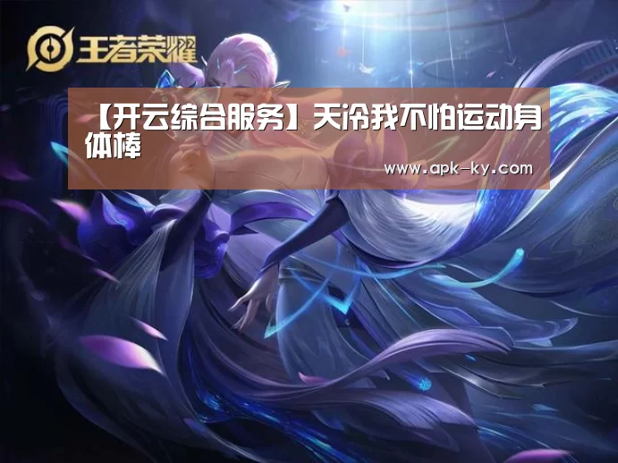 【开云综合服务】天冷我不怕运动身体棒(图2) 开云官方平台