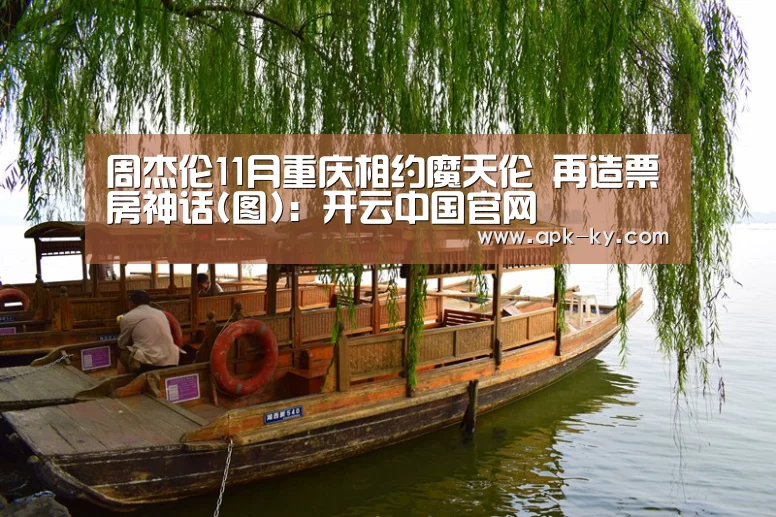 周杰伦11月重庆相约魔天伦 再造票房神话(图):开云中国官网(图2) 开云中国官网